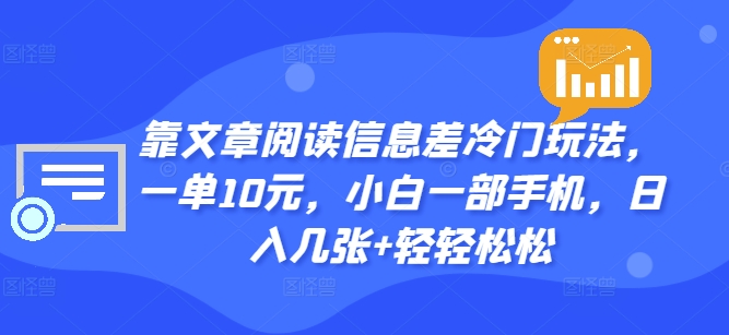 靠文章阅读信息差冷门玩法，一单10元，小白一部手机，日入几张+轻轻松松|小鸡网赚博客