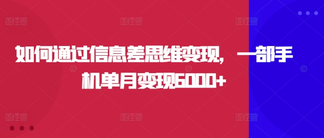 如何通过信息差思维变现，一部手机单月变现6000+|小鸡网赚博客