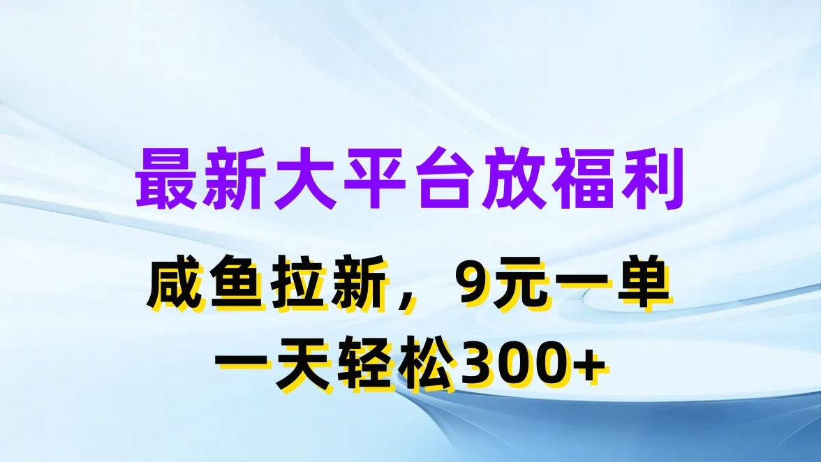 最新蓝海项目，闲鱼平台放福利，拉新一单9元，轻轻松松日入300+|小鸡网赚博客