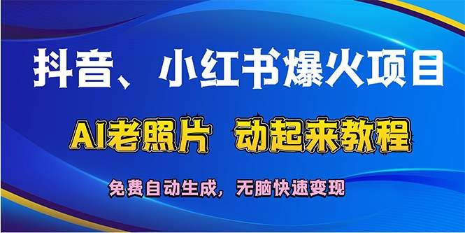 抖音、小红书爆火项目：AI老照片动起来教程，免费自动生成，无脑快速变…|小鸡网赚博客