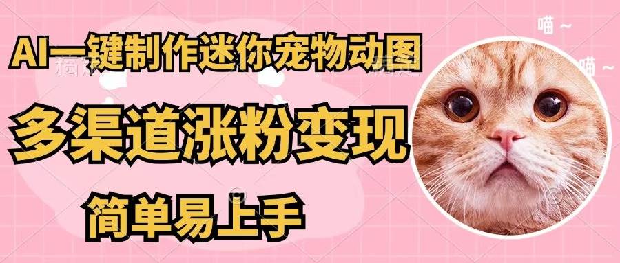 AI一键制作迷你宠物图，五分钟一个成品，多渠道变现，简单易上手|小鸡网赚博客