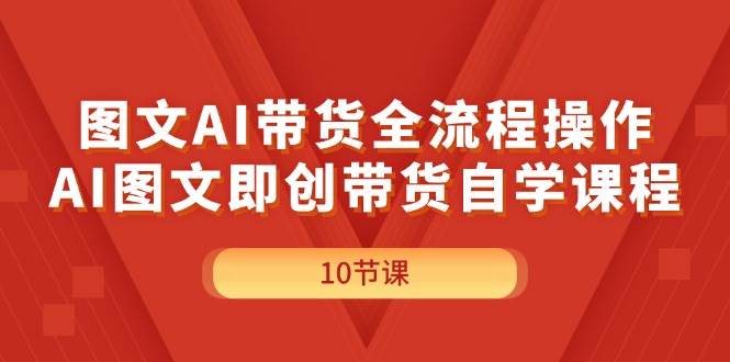 图文AI带货全流程操作，AI图文即创带货自学课程|小鸡网赚博客