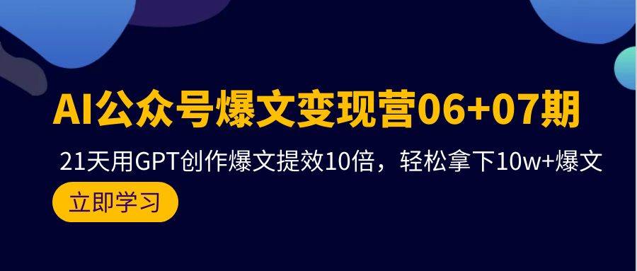 AI公众号爆文变现营06+07期，21天用GPT创作爆文提效10倍，轻松拿下10w+爆文|小鸡网赚博客