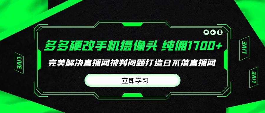 多多硬改手机摄像头，单场带货纯佣1700+完美解决直播间被判问题，打造日…|小鸡网赚博客