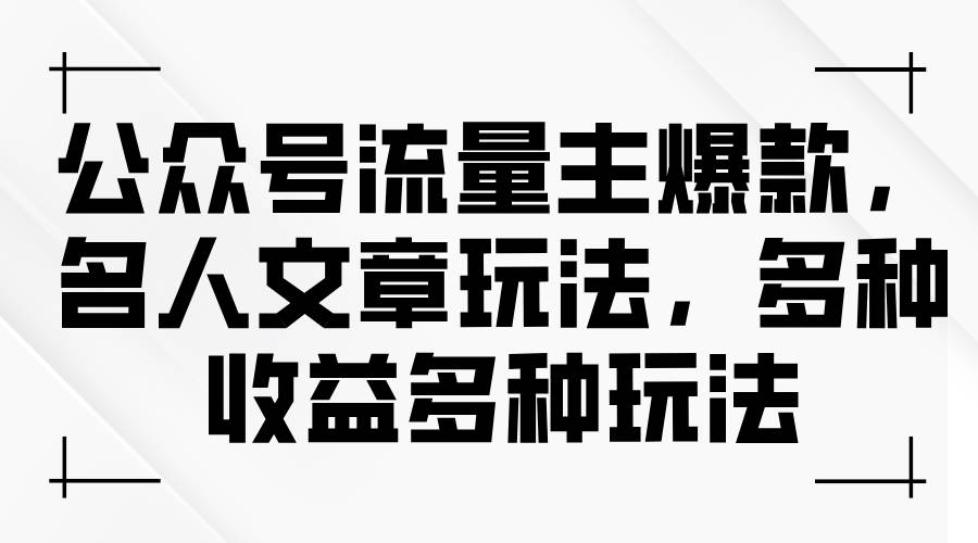 公众号流量主爆款，名人文章玩法，多种收益多种玩法|小鸡网赚博客