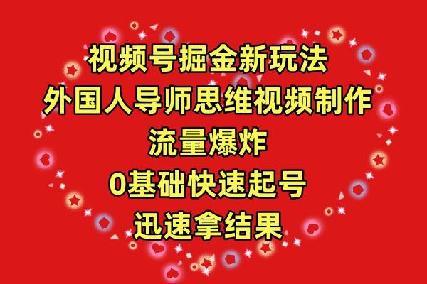 视频号掘金新玩法，外国人导师思维视频制作，流量爆炸，0其础快速起号，…|小鸡网赚博客