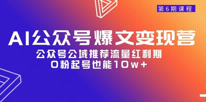 AI公众号爆文-变现营06期，公众号公域推荐流量红利期，0粉起号也能10w+|小鸡网赚博客