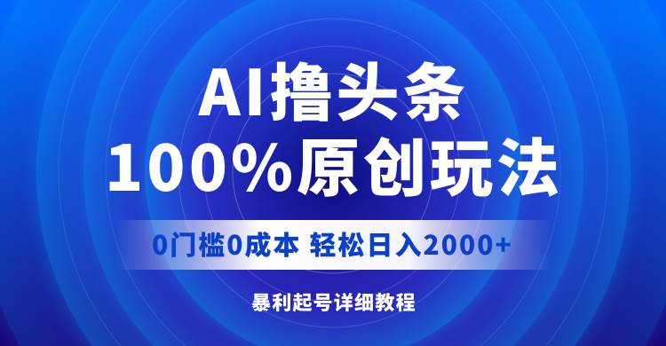 AI撸头条，100%原创玩法，0成本0门槛，轻松日入2000+|小鸡网赚博客