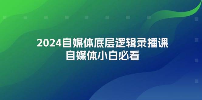 2024自媒体底层逻辑录播课，自媒体小白必看|小鸡网赚博客