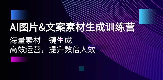 AI图片文案素材生成训练营，海量素材一键生成 高效运营 提升数倍人效|小鸡网赚博客