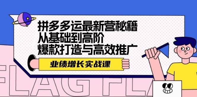 拼多多运最新营秘籍：业绩 增长实战课，从基础到高阶，爆款打造与高效推广|小鸡网赚博客