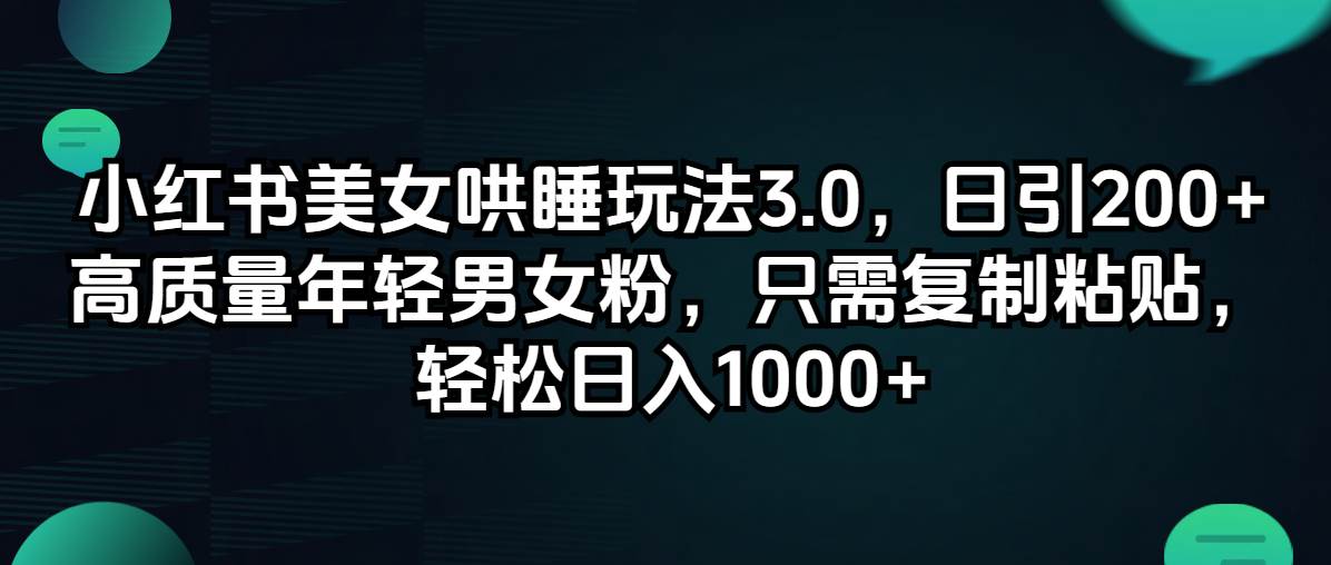 小红书美女哄睡玩法3.0，日引200+高质量年轻男女粉，只需复制粘贴，轻…|小鸡网赚博客