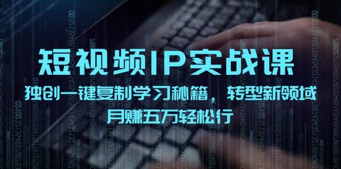 短视频 IP实战课，独创一键复制学习秘籍，转战新领域，月赚五万轻松行|小鸡网赚博客