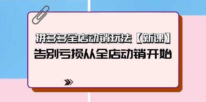 拼多多全店动销玩法【新课】，告别亏损从全店动销开始（4节视频课）|小鸡网赚博客