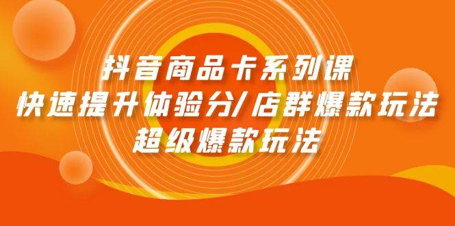 抖音商品卡系列课：快速提升体验分/店群爆款玩法/超级爆款玩法|小鸡网赚博客