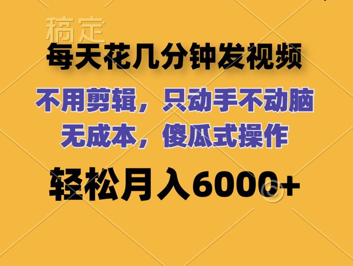 每天花几分钟发视频 无需剪辑 动手不动脑 无成本 傻瓜式操作 轻松月入6…|小鸡网赚博客