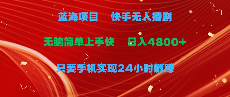 蓝海项目，快手无人播剧，一天收益4800+，手机也能实现24小时躺赚，无脑…|小鸡网赚博客