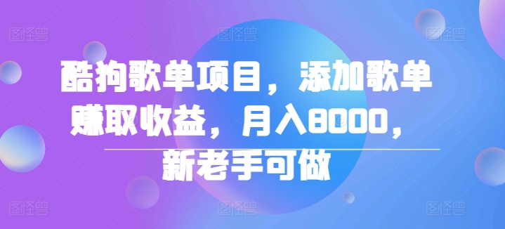 酷狗歌单项目，添加歌单赚取收益，月入8000，新老手可做|小鸡网赚博客