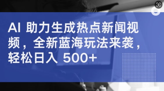 AI 助力生成热点新闻视频，全新蓝海玩法来袭，轻松日入几张|小鸡网赚博客