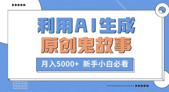 利用AI生成原创鬼故事，月入5000+  新手小白必看|小鸡网赚博客