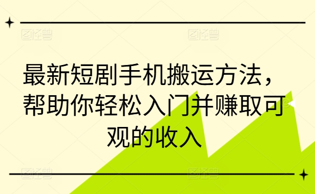 最新短剧手机搬运方法，帮助你轻松入门并赚取可观的收入|小鸡网赚博客