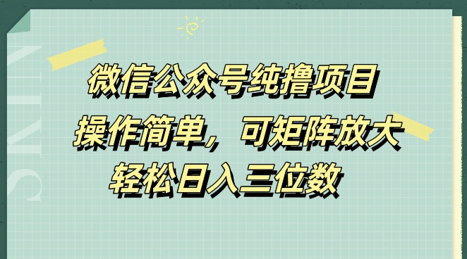 微信公众号纯撸项目，操作简单，可矩阵放大，轻松日入三位数|小鸡网赚博客