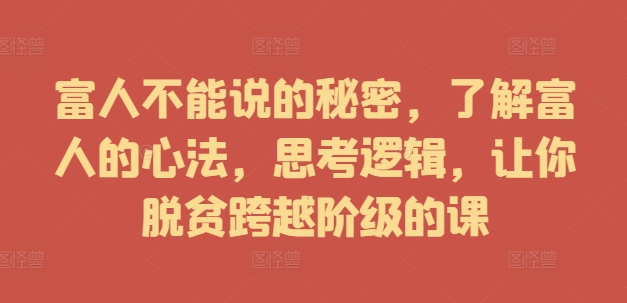 富人不能说的秘密，了解富人的心法，思考逻辑，让你脱贫跨越阶级的课|小鸡网赚博客