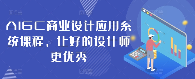 AIGC商业设计应用系统课程，让好的设计师更优秀|小鸡网赚博客