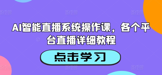 AI智能直播系统操作课，各个平台直播详细教程|小鸡网赚博客