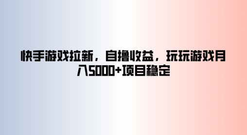 快手游戏拉新，自撸收益，玩玩游戏月入5k+项目稳定|小鸡网赚博客