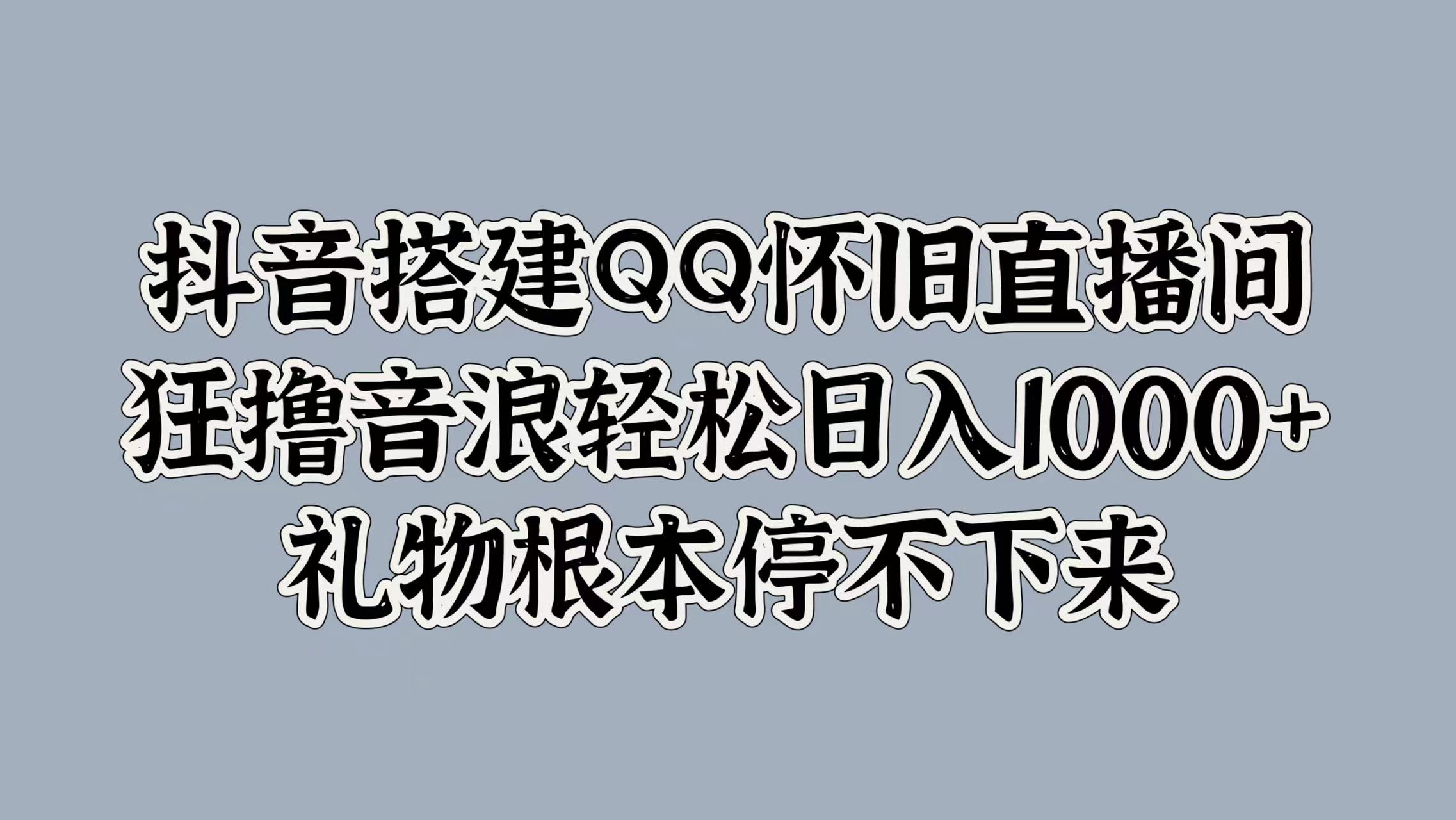 抖音搭建QQ怀旧直播间，狂撸音浪轻松日入1k+礼物根本停不下来|小鸡网赚博客