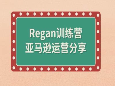 亚马逊流程全解析(Regan训练营)|小鸡网赚博客