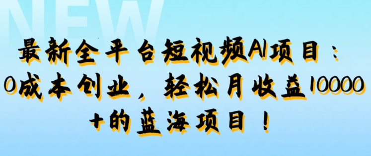 最新全平台短视频AI项目：0成本创业，轻松月收益1w+的蓝海项目!|小鸡网赚博客