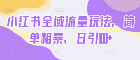 小红书全域流量玩法，简单粗暴，日引100+|小鸡网赚博客