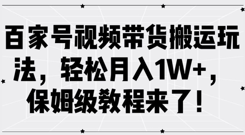 百家号视频带货搬运玩法，轻松月入1W+，保姆级教程来了【揭秘】|小鸡网赚博客