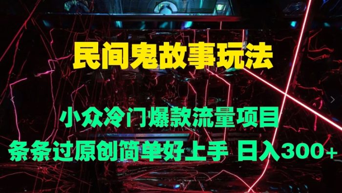 民间鬼故事玩法 小众冷门爆款流量项目 条条过原创，简单好上手 日入3张|小鸡网赚博客