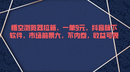 悟空浏览器拉新，一单9元，抖音旗下软件，市场前景大，不内卷，收益可观|小鸡网赚博客