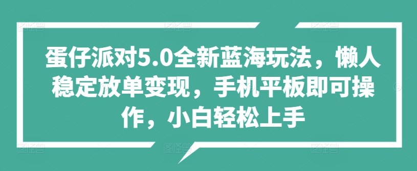 蛋仔派对5.0全新蓝海玩法，懒人稳定放单变现，手机平板即可操作，小白轻松上手|小鸡网赚博客