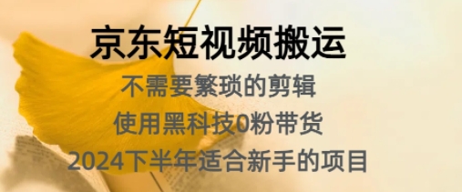 京东短视频搬运，不需要繁琐的剪辑，使用黑科技0粉带货，2024下半年新手适合的项目|小鸡网赚博客