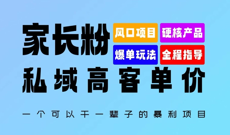 家长粉：私域高客单价，一个可以干一辈子的暴利项目，初中毕业就能完全上手|小鸡网赚博客