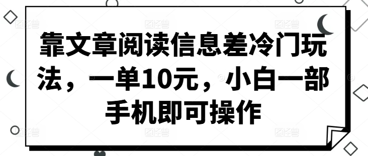 靠文章阅读信息差冷门玩法，一单10元，小白一部手机即可操作|小鸡网赚博客