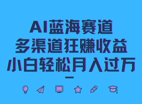 AI蓝海赛道，多渠道狂赚收益，小白轻松月入过万|小鸡网赚博客