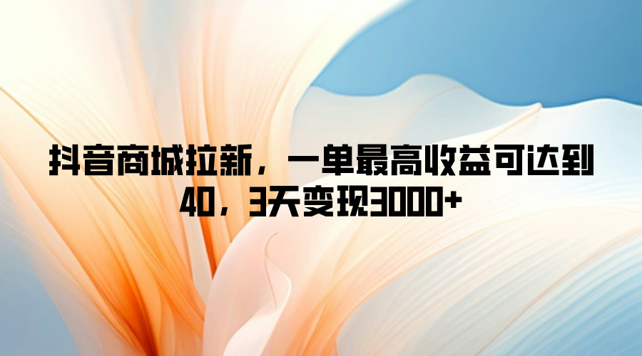 抖音商城拉新，一单最高收益可达到40，3天变现3k|小鸡网赚博客