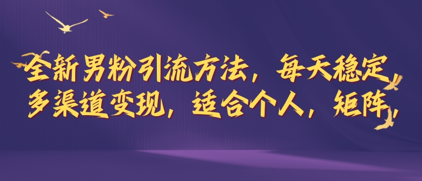 全新男粉引流方法，每天稳定加人，适合个人，矩阵，多渠道变现|小鸡网赚博客