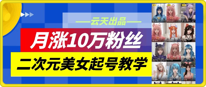 云天二次元美女起号教学，月涨10万粉丝，不判搬运|小鸡网赚博客