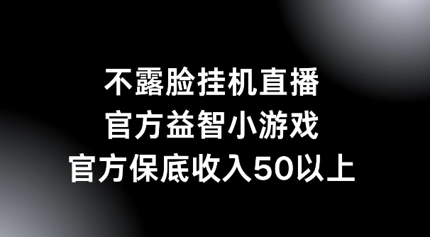 不露脸挂机直播，益智小游戏，官方保底日入50+|小鸡网赚博客