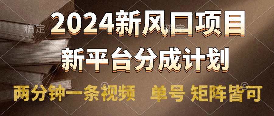 2024风口项目，新平台分成计划，两分钟一条视频，单号轻松上手月入9000+|小鸡网赚博客