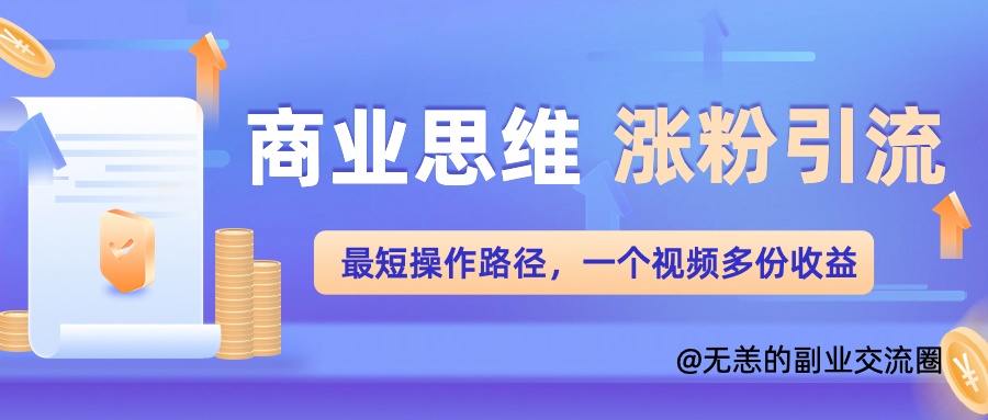 商业思维涨粉+引流最短操作路径，一个视频多份收益单|小鸡网赚博客