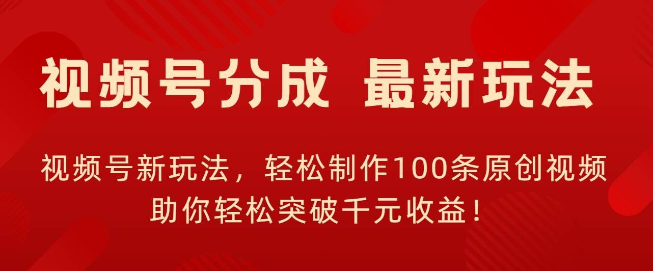 视频号新玩法，轻松制作100条原创视频，让你轻松突破千元收益!|小鸡网赚博客