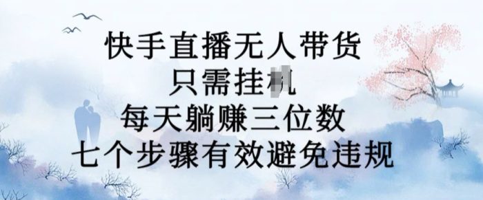 10月新玩法，快手直播无人带货，每天躺Z三位数，七个步骤有效避免违规【揭秘】|小鸡网赚博客